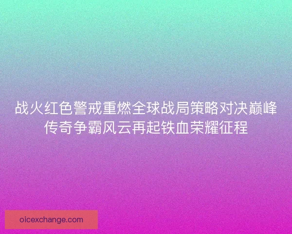 战火红色警戒重燃全球战局策略对决巅峰传奇争霸风云再起铁血荣耀征程