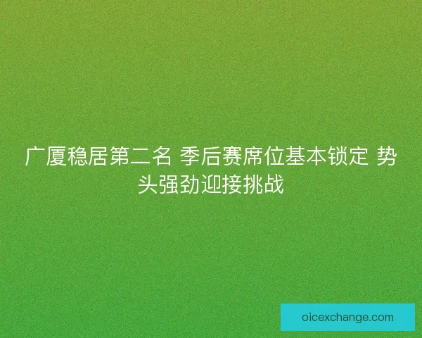 广厦稳居第二名 季后赛席位基本锁定 势头强劲迎接挑战