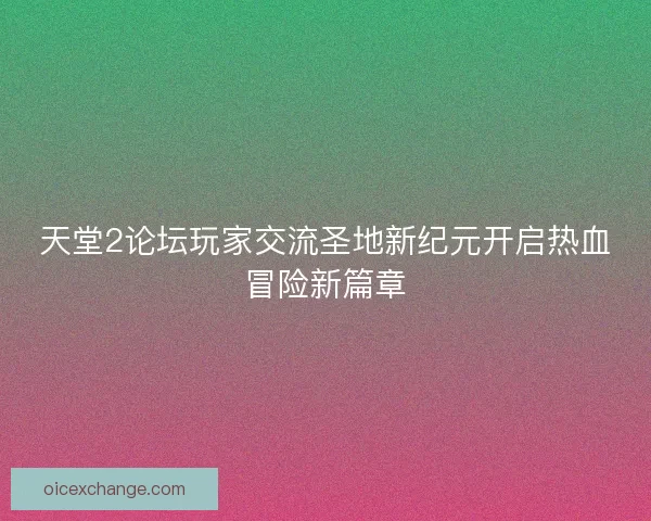 天堂2论坛玩家交流圣地新纪元开启热血冒险新篇章